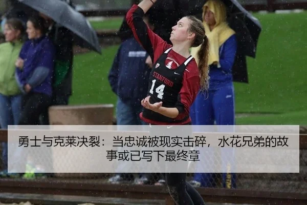 勇士与克莱决裂：当忠诚被现实击碎，水花兄弟的故事或已写下最终章